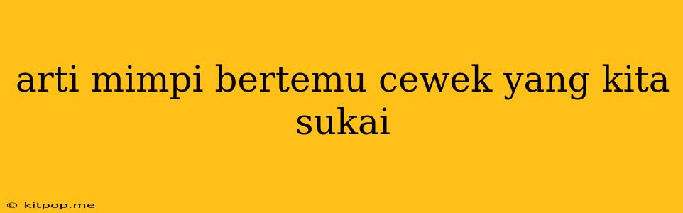 Arti Mimpi Bertemu Cewek Yang Kita Sukai