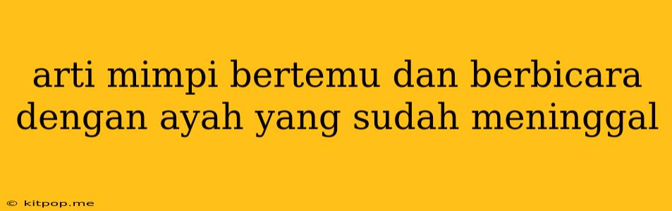 Arti Mimpi Bertemu Dan Berbicara Dengan Ayah Yang Sudah Meninggal