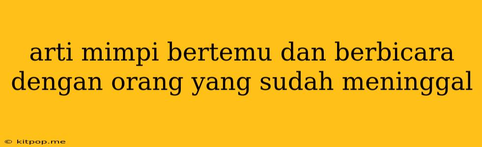 Arti Mimpi Bertemu Dan Berbicara Dengan Orang Yang Sudah Meninggal