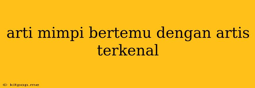 Arti Mimpi Bertemu Dengan Artis Terkenal