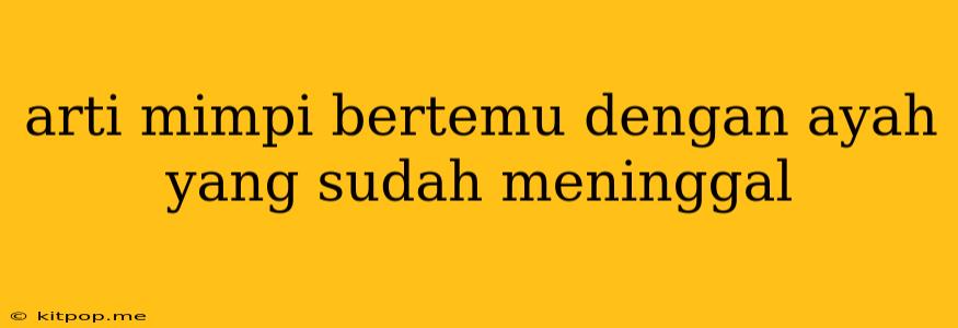 Arti Mimpi Bertemu Dengan Ayah Yang Sudah Meninggal