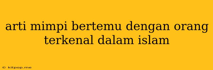 Arti Mimpi Bertemu Dengan Orang Terkenal Dalam Islam