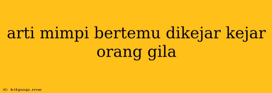 Arti Mimpi Bertemu Dikejar Kejar Orang Gila