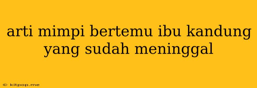 Arti Mimpi Bertemu Ibu Kandung Yang Sudah Meninggal