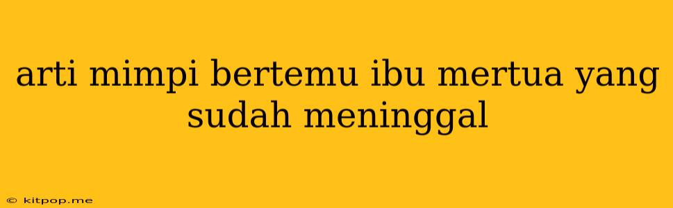 Arti Mimpi Bertemu Ibu Mertua Yang Sudah Meninggal