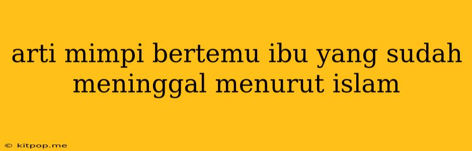 Arti Mimpi Bertemu Ibu Yang Sudah Meninggal Menurut Islam