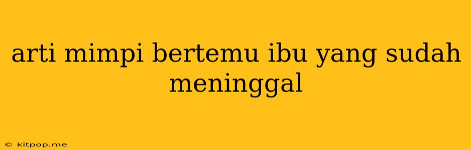 Arti Mimpi Bertemu Ibu Yang Sudah Meninggal