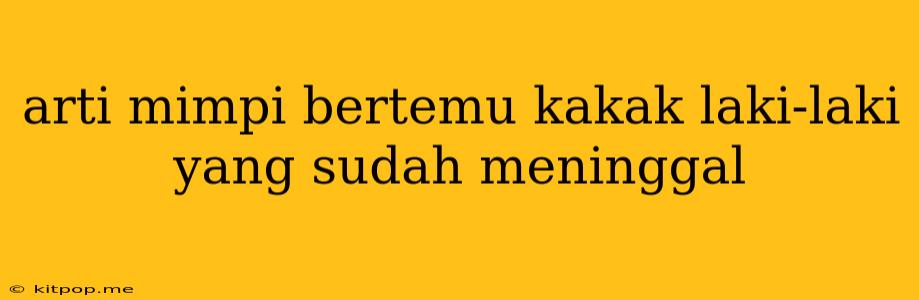 Arti Mimpi Bertemu Kakak Laki-laki Yang Sudah Meninggal