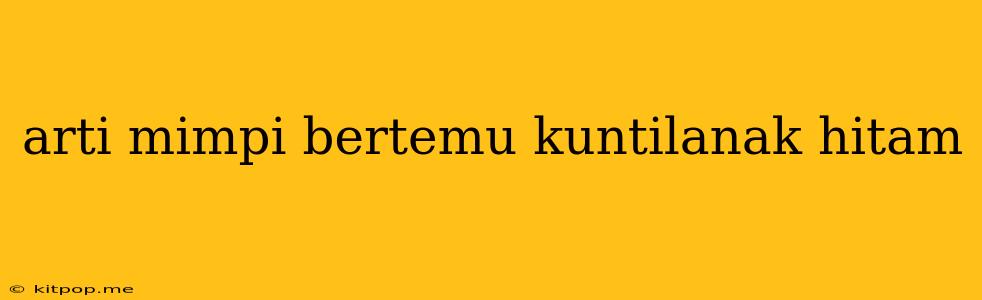 Arti Mimpi Bertemu Kuntilanak Hitam