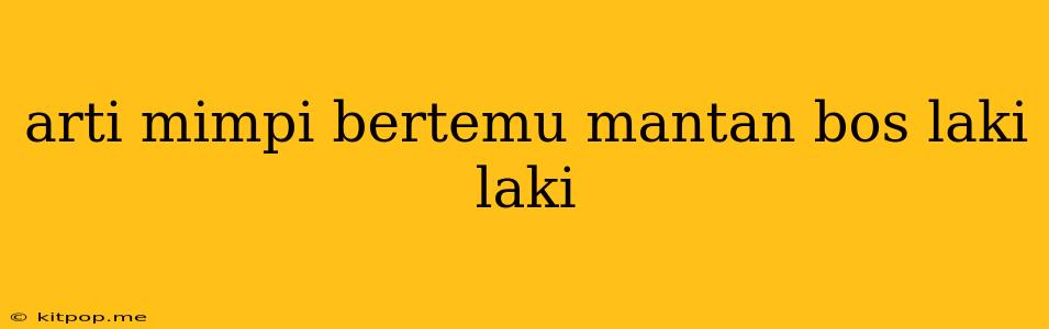 Arti Mimpi Bertemu Mantan Bos Laki Laki