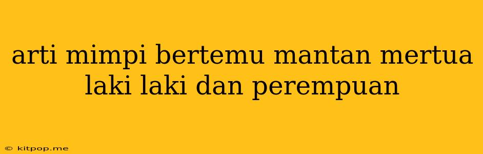 Arti Mimpi Bertemu Mantan Mertua Laki Laki Dan Perempuan