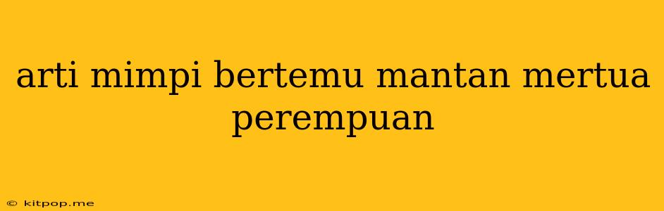 Arti Mimpi Bertemu Mantan Mertua Perempuan