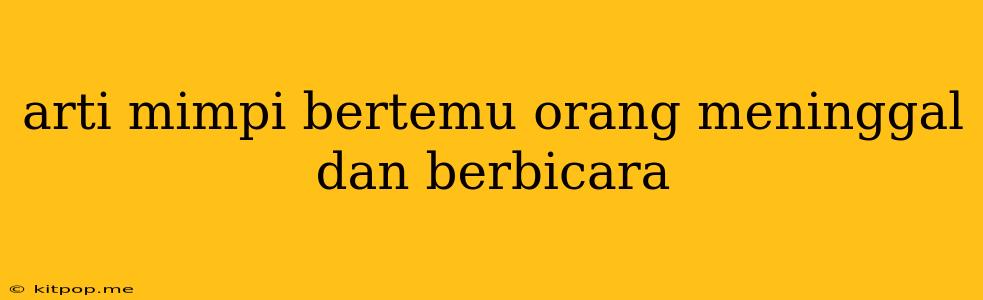 Arti Mimpi Bertemu Orang Meninggal Dan Berbicara