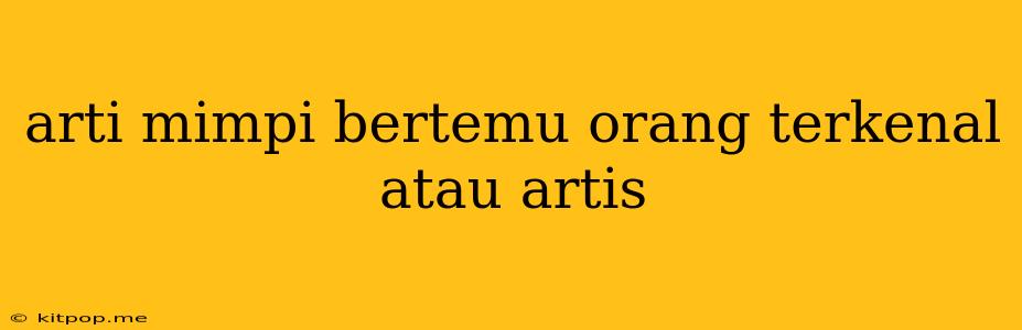 Arti Mimpi Bertemu Orang Terkenal Atau Artis