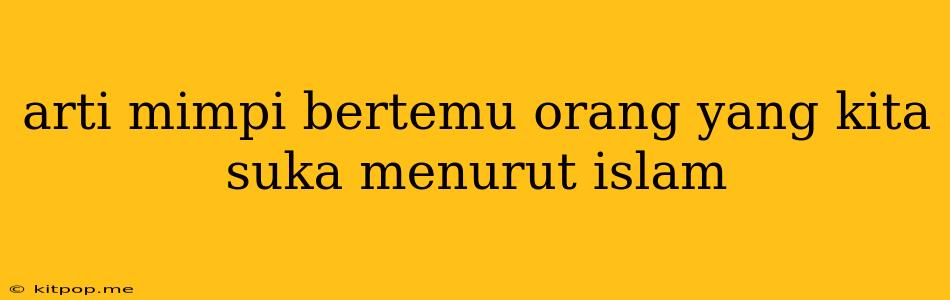 Arti Mimpi Bertemu Orang Yang Kita Suka Menurut Islam