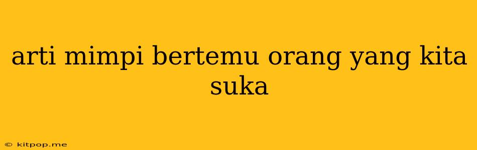 Arti Mimpi Bertemu Orang Yang Kita Suka