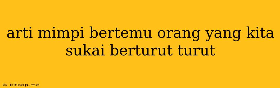 Arti Mimpi Bertemu Orang Yang Kita Sukai Berturut Turut