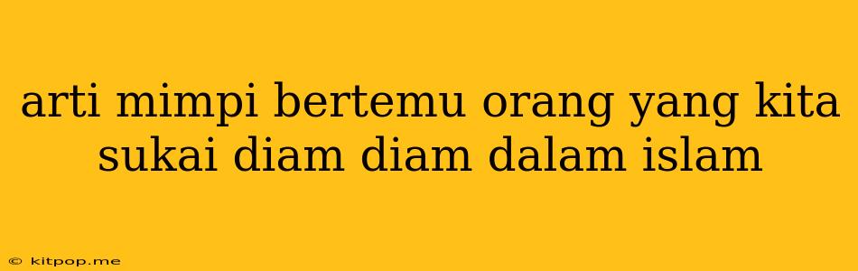 Arti Mimpi Bertemu Orang Yang Kita Sukai Diam Diam Dalam Islam