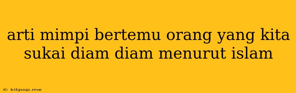 Arti Mimpi Bertemu Orang Yang Kita Sukai Diam Diam Menurut Islam