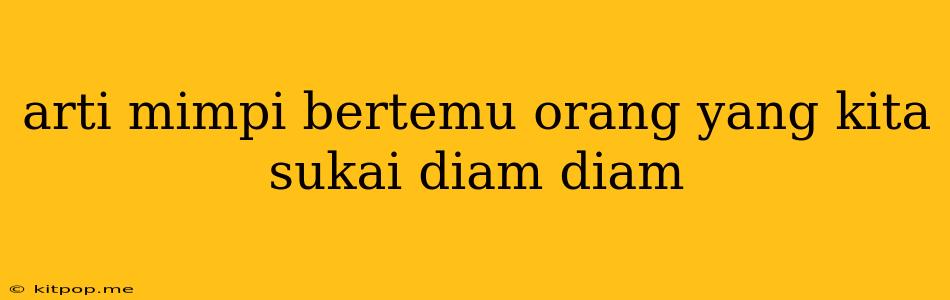 Arti Mimpi Bertemu Orang Yang Kita Sukai Diam Diam