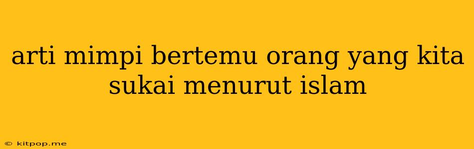 Arti Mimpi Bertemu Orang Yang Kita Sukai Menurut Islam