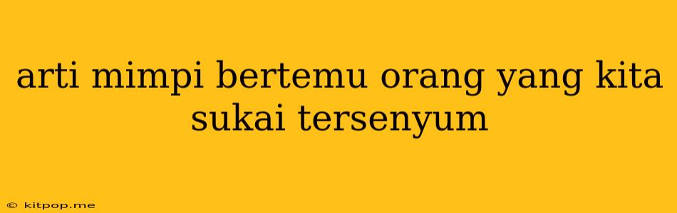 Arti Mimpi Bertemu Orang Yang Kita Sukai Tersenyum