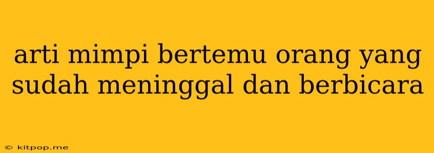 Arti Mimpi Bertemu Orang Yang Sudah Meninggal Dan Berbicara