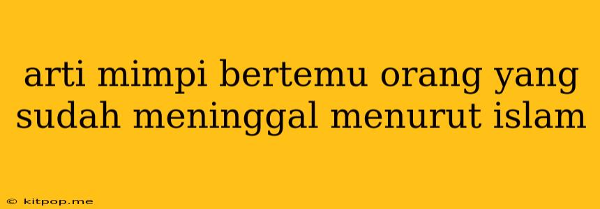 Arti Mimpi Bertemu Orang Yang Sudah Meninggal Menurut Islam