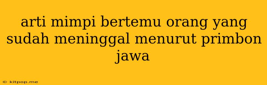 Arti Mimpi Bertemu Orang Yang Sudah Meninggal Menurut Primbon Jawa