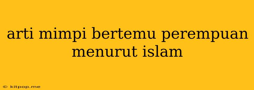 Arti Mimpi Bertemu Perempuan Menurut Islam