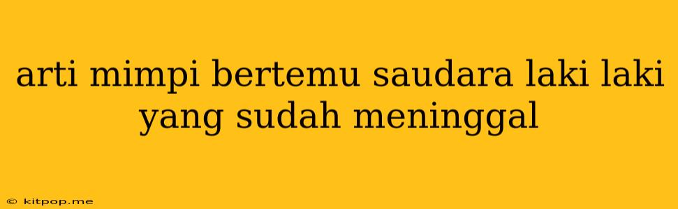 Arti Mimpi Bertemu Saudara Laki Laki Yang Sudah Meninggal