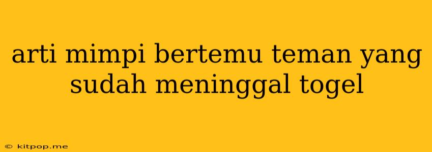 Arti Mimpi Bertemu Teman Yang Sudah Meninggal Togel