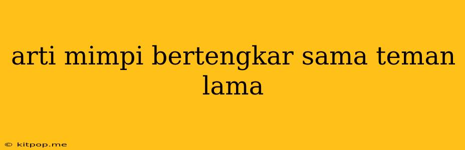 Arti Mimpi Bertengkar Sama Teman Lama