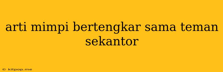 Arti Mimpi Bertengkar Sama Teman Sekantor