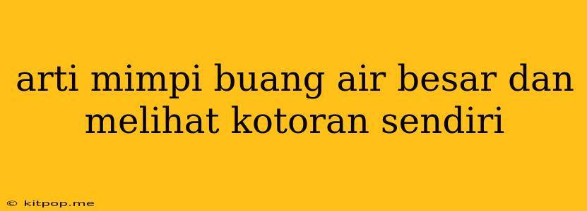 Arti Mimpi Buang Air Besar Dan Melihat Kotoran Sendiri