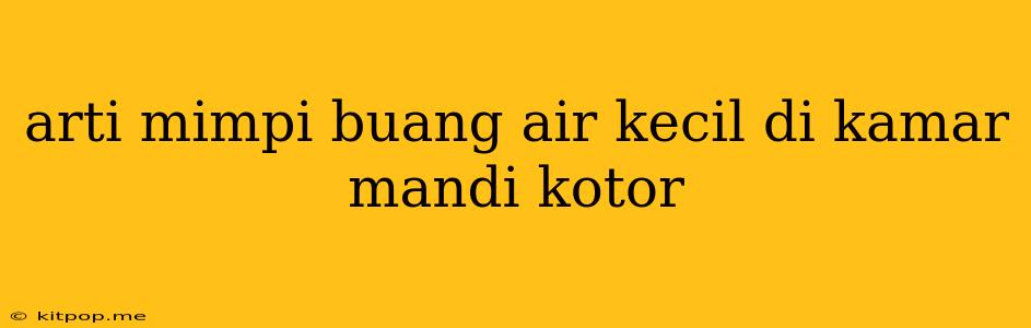 Arti Mimpi Buang Air Kecil Di Kamar Mandi Kotor