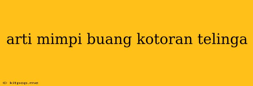 Arti Mimpi Buang Kotoran Telinga