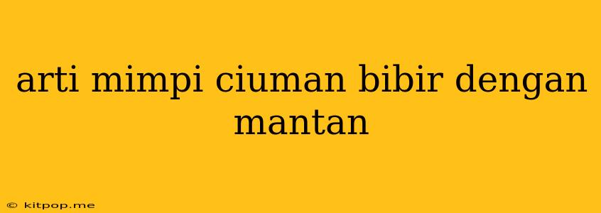 Arti Mimpi Ciuman Bibir Dengan Mantan