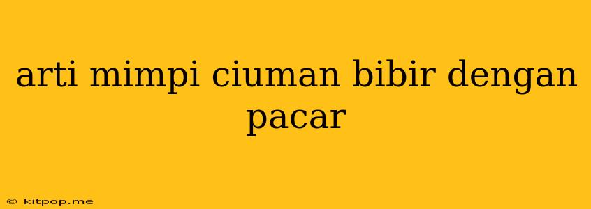 Arti Mimpi Ciuman Bibir Dengan Pacar