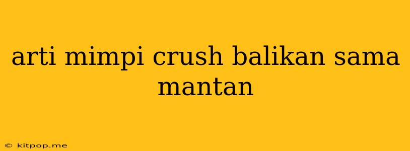 Arti Mimpi Crush Balikan Sama Mantan