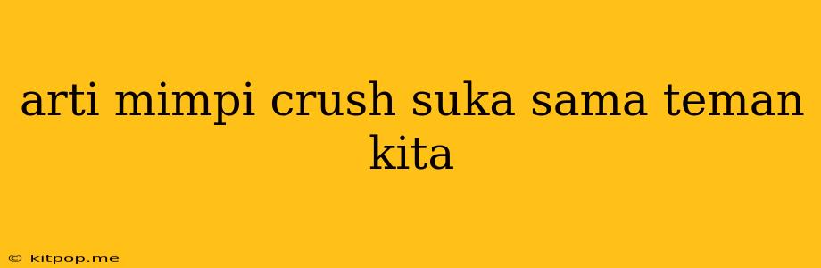 Arti Mimpi Crush Suka Sama Teman Kita