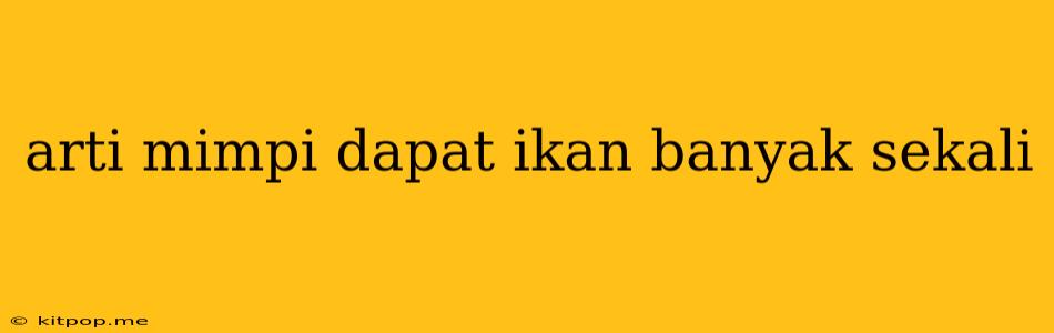 Arti Mimpi Dapat Ikan Banyak Sekali