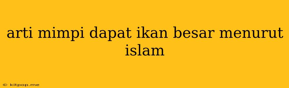 Arti Mimpi Dapat Ikan Besar Menurut Islam