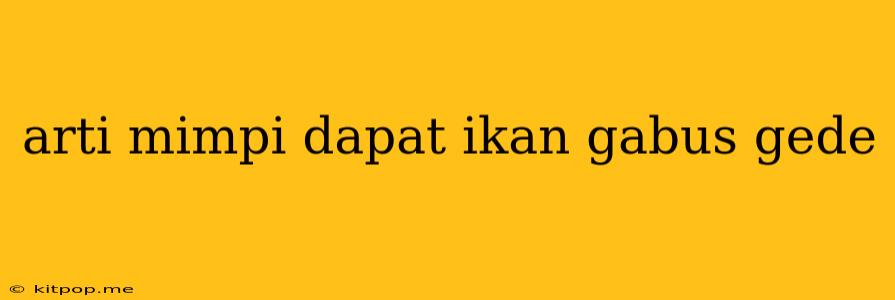 Arti Mimpi Dapat Ikan Gabus Gede