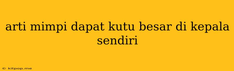 Arti Mimpi Dapat Kutu Besar Di Kepala Sendiri