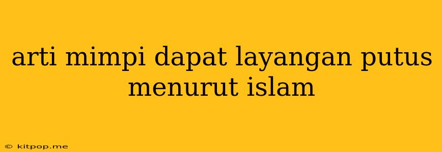 Arti Mimpi Dapat Layangan Putus Menurut Islam