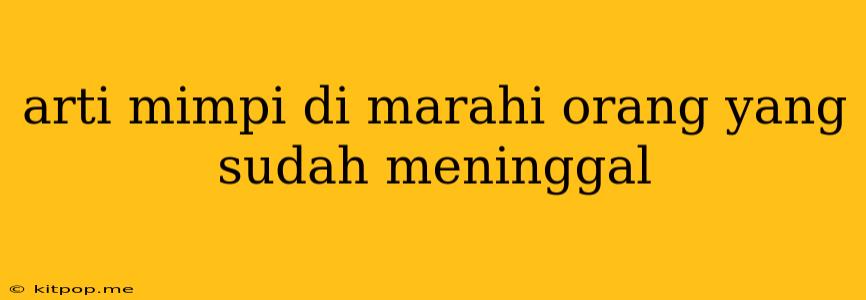 Arti Mimpi Di Marahi Orang Yang Sudah Meninggal