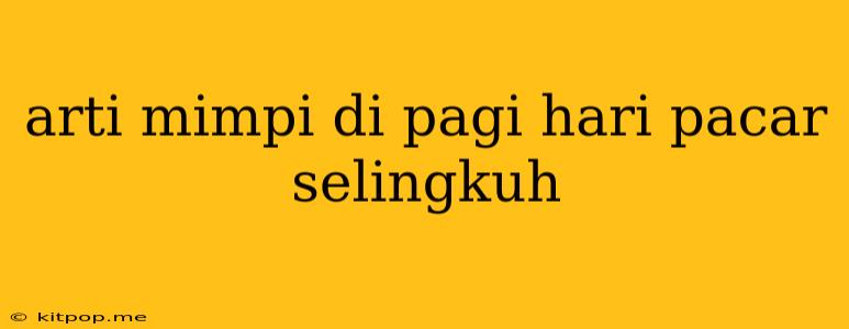 Arti Mimpi Di Pagi Hari Pacar Selingkuh