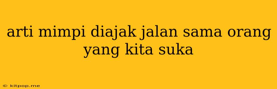 Arti Mimpi Diajak Jalan Sama Orang Yang Kita Suka