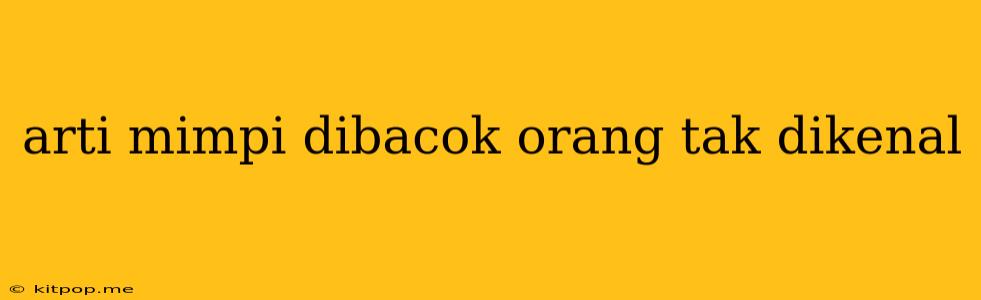 Arti Mimpi Dibacok Orang Tak Dikenal